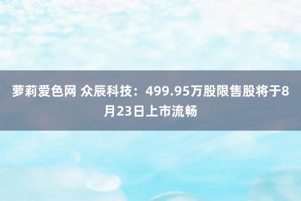 萝莉爱色网 众辰科技：499.95万股限售股将于8月23日上市流畅