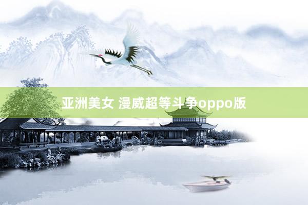 亚洲美女 漫威超等斗争oppo版