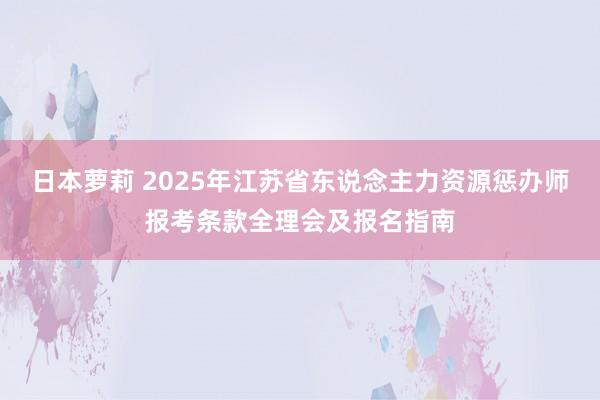 日本萝莉 2025年江苏省东说念主力资源惩办师报考条款全理会及报名指南