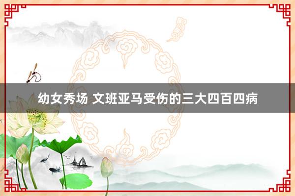 幼女秀场 文班亚马受伤的三大四百四病