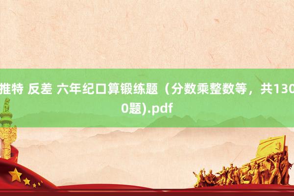 推特 反差 六年纪口算锻练题（分数乘整数等，共1300题).pdf